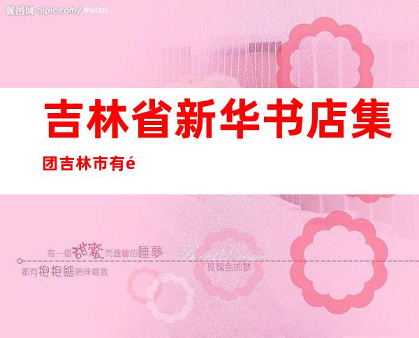 吉林省新华书店集团吉林市有限责任公司重庆路书城
